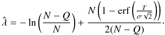 Mathematical equation: \begin{equation} \hat{\lambda} = -\operatorname{ln}\left(\frac{N-Q}{N}\right) + \frac{N \left( 1-\operatorname{erf} \left( \frac{T}{\sigma \sqrt{2}} \right) \right)}{2(N-Q)}\cdot \end{equation}