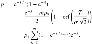 Mathematical equation: \begin{eqnarray} p&=&{\rm e}^{-T/ \gamma }(1-{\rm e}^{-\lambda}) \label{psigma} \nonumber\\ &&\quad +\frac{{\rm e}^{-\lambda}-mp_{\rm s}}{2}\left(1-\operatorname{erf} \left( \frac{T}{\sigma \sqrt{2}} \right) \right) \nonumber \\ &&\quad + p_{\rm s}\sum_{k=1}^{m} (1-{\rm e}^{-T/\gamma_{m-k}}) {\rm e}^{-\lambda}. \end{eqnarray}