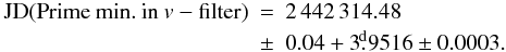 Mathematical equation: \begin{eqnarray} {\rm JD} (\mathrm{Prime \: min. \: in \: {\it v}-filter}) & = & 2\,442\,314.48\nonumber \\ &\pm & 0.04 + 3\fd9516 \pm 0.0003 . \end{eqnarray}