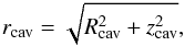 Mathematical equation: \begin{equation} \label{eq:rcav} r\q{cav} = \sqrt{R^2\q{cav}+z^2\q{cav}} , \end{equation}