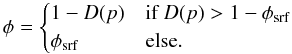 Mathematical equation: \begin{equation} \phi=\begin{cases} 1-D(p) & \mbox{if}~D(p)>1-\phi_{\rm srf}\\ \phi_{\rm srf} & \mbox{else}. \end{cases} \label{RelPhiPIso} \end{equation}