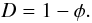 Mathematical equation: \begin{equation} D=1-\phi . \end{equation}