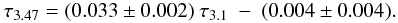 Mathematical equation: \begin{eqnarray} \tau_{3.47} = (0.033 \pm 0.002)\ \tau_{3.1}\ -\ (0.004 \pm 0.004) . \label{eq_3.47} \end{eqnarray}