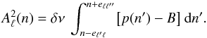 Mathematical equation: \begin{equation} \label{calculAl} A_\ell^2(n) = \delta \nu\ \int_{n-e_{\ell'\ell}}^{n+e_{\ell\ell''}} \bigl[ p(n') - B \bigr]\ \diff n' . \end{equation}