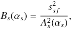 Mathematical equation: \begin{equation} B_{s}(\alpha _{s})=\frac{s_{sf}^{2}}{A_{s}^{2}(\alpha _{s})}, \end{equation}