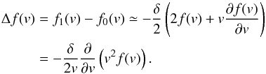 Mathematical equation: \begin{equation} \begin{split} \Delta f(v) &= f_1(v) - f_0(v) \simeq -\frac{\delta}{2} \left( 2f(v) + v \frac{\partial f(v)}{\partial v} \right) \\ &= -\frac{\delta }{2v}\frac{\partial }{\partial v}\left( v^{2}f(v) \right). \end{split} \label{eq-deltaf} \end{equation}