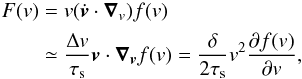 Mathematical equation: \begin{equation} \begin{split} F(v) &= v(\dot{\vec{v}} \cdot \vec{\nabla}_v)f(v) \\ &\simeq \frac{\Delta v}{\tau_{\rm s}} \vec{v} \cdot \vec{\nabla}_{\vec{v}} f(v) = \frac{\delta}{2\tau_{\rm s}} v^{2} \frac{\partial f(v)}{\partial v}, \end{split} \end{equation}