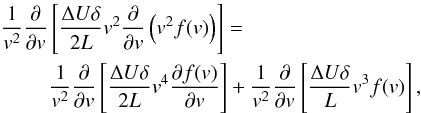 Mathematical equation: \begin{equation} \begin{split} & \frac{1}{v^{2}}\frac{\partial }{\partial v}\left[ \frac{\Delta U\delta }{2L}v^{2}\frac{\partial }{\partial v}\left( v^{2}f(v)\right) \right]= \\ & \qquad\,\,\frac{1}{v^{2}}\frac{\partial }{\partial v}\left[ \frac{\Delta U\delta }{2L}v^{4}\frac{\partial f(v)}{\partial v}\right] +\frac{1}{v^{2}}\frac{\partial }{\partial v}\left[ \frac{\Delta U\delta }{L}v^{3}f(v)\right], \end{split} \end{equation}