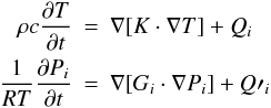 Mathematical equation: \begin{eqnarray} \rho c \frac{\partial T}{\partial t} &=& \nabla [K \cdot \nabla T] + Q_{i} \notag\\ \frac{1}{RT} \frac{\partial P_i}{\partial t} &=& \nabla [G_i \cdot \nabla P_i] + Q\prime_{i} \end{eqnarray}
