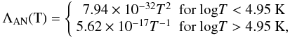 Mathematical equation: \begin{eqnarray} \Lambda_{\rm AN}(\mbox{T})= \left\{ \begin{array}{rl} 7.94\times10^{-32} T^2 & \mbox{for log}T<4.95 \mbox{ K} \\ 5.62\times10^{-17} T^{-1} & \mbox{for log}T>4.95 \mbox{ K}, \end{array} \right. \end{eqnarray}