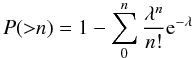 Mathematical equation: $$P({>}n) = 1- \sum_0^n {\lambda^n \over n!} {\rm e}^{-\lambda} $$