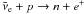 Mathematical equation: \hbox{${\bar \nu_{\rm e}} + p \rightarrow n + e^+$}