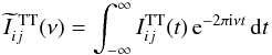 Mathematical equation: \begin{equation} \widetilde{I}^{{\rm \ TT}}_{ij}(\nu) = \int_{-\infty}^\infty I^{\rm TT}_{ij}(t)\, {\rm e}^{-2\pi {\rm i} \nu t}\, {\rm d}t \end{equation}