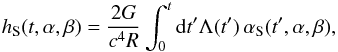 Mathematical equation: \begin{equation} h_{\rm S} (t,\alpha,\beta) = \frac{2G}{c^4R} \int_0^t {\rm d}t' \Lambda(t')\, \alpha_{\rm S}(t',\alpha,\beta), \label{eq:hnue} \end{equation}