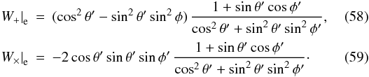 Mathematical equation: \begin{eqnarray} \left. W_+ \right|_{\rm e} &=& (\cos^2\theta' - \sin^2\theta' \sin^2\phi) \, \frac{1 + \sin\theta' \cos\phi'}{ \cos^2\theta' + \sin^2\theta' \sin^2\phi'}, \\ \left. W_\times \right|_{\rm e} &=& -2 \cos\theta' \sin\theta' \sin\phi'\, \frac{1 + \sin\theta' \cos\phi'}{ \cos^2\theta' + \sin^2\theta' \sin^2\phi'}\cdot \end{eqnarray}