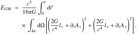 Mathematical equation: \begin{eqnarray} E_{\rm GW} &=& \frac{c^3}{16\pi G} \int_0^t {\rm d}t' \nonumber \\ \label{eq:gwetot} && \times \,\int_{4\pi}{\rm d} \Omega \left\lbrack \left( \frac{2G}{c^4} l_+ + \partial_t A_+ \right)^2 + \left( \frac{2G}{c^4} l_\times + \partial_t A_\times \right)^2 \right\rbrack. \end{eqnarray}