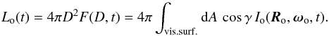 Mathematical equation: \begin{equation} L_{\rm o}(t) = 4\pi D^2 F(D,t) = 4\pi \int_{\rm vis. surf.} {\rm d} A\, \cos\gamma\, I_{\rm o} ({\vec R}_{\rm o}, {\vec \omega}_{\rm o}, t). \label{eq:app-lum0} \end{equation}