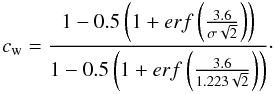 Mathematical equation: \begin{equation} c_{\rm w}=\frac{1-0.5 \left(1+erf\left(\frac{3.6}{\sigma \sqrt{2}}\right)\right)}{1-0.5 \left(1+erf\left(\frac{3.6}{1.223 \sqrt{2}}\right)\right)}\cdot \label{cw11} \end{equation}