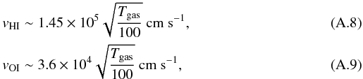 Mathematical equation: \appendix \setcounter{section}{1} \begin{eqnarray} && v_{\rm HI} \sim 1.45 \times 10^5 \sqrt{\frac{T_{\rm gas}}{100}}\ {\rm cm}\ {\rm s}^{-1},\\ && v_{\rm OI} \sim 3.6 \times 10^4 \sqrt{\frac{T_{\rm gas}}{100}}\ {\rm cm}\ {\rm s}^{-1}, \end{eqnarray}