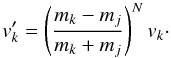 Mathematical equation: \appendix \setcounter{section}{1} \begin{equation} v_k' = \left(\frac{m_k-m_j}{m_k+m_j}\right)^N v_k \cdot \end{equation}