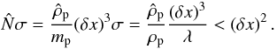 Mathematical equation: \appendix \setcounter{section}{3} \begin{equation} \hat{N} \sigma = \frac{\hat{\rho}_{\rm p}}{m_{\rm p}} (\delta x)^3 \sigma = \frac{\hat{\rho}_{\rm p}}{\rho_{\rm p}} \frac{(\delta x)^3}{\lambda} < (\delta x)^2 \, . \end{equation}