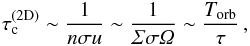 Mathematical equation: \begin{equation} \tau_{\rm c}^{{\rm (2D)}} \sim \frac{1}{n \sigma u} \sim \frac{1}{\varSigma \sigma \varOmega} \sim \frac{T_{\rm orb}}{\tau} \, , \end{equation}