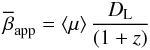 Mathematical equation: \begin{equation} \overline{\beta}_\mathrm{app} = \langle\mu\rangle\,\frac{D_\mathrm{L}}{\left(1+z\right)} \end{equation}