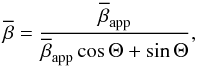Mathematical equation: \begin{equation} \overline{\beta} = \frac{\overline{\beta}_\mathrm{app}}{\overline{\beta}_\mathrm{app}\cos{\Theta} + \sin{\Theta}} , \end{equation}