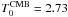 \hbox{$T_0^{\rm{CMB}} = 2.73$}