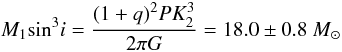 Mathematical equation: \begin{equation} M_1\text{sin}^3i = \frac{(1+q)^2 PK_2^3}{2\pi G} = 18.0\pm0.8 ~M_\odot \end{equation}
