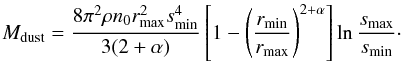 Mathematical equation: \begin{equation} M\sbs{dust} = \frac{8\pi^2\rho n_0 r\sbs{max}^2 s\sbs{min}^4}{3(2+\alpha)} \left[1 - \left(\frac{r\sbs{min}}{r\sbs{max}}\right)^{2+\alpha}\right] \ln \frac{s\sbs{max}}{s\sbs{min}}\cdot \end{equation}