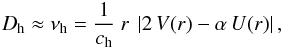 Mathematical equation: \begin{equation} D_{\rm h} \approx \nu_{\rm h} = \frac{1}{c_{\rm h}}\ r\ \left| 2\,V(r) - \alpha\,U(r) \right|, \label{EqDh} \end{equation}