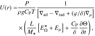 Mathematical equation: \begin{eqnarray} U(r)&= & \frac{P}{\rho g C_{\rm P} T}\frac{1}{\left[ \nabla_{\rm ad} - \nabla_{\rm rad} + (\varphi/\delta) \nabla_\mu \right]} \nonumber \\ \label{EqUr} && \times \left( \frac{L}{M_\star} \left[ E_\Omega^\star + E_\mu \right] + \frac{C_{\rm P}}{\delta} \frac{\partial \Theta}{\partial t} \right), \end{eqnarray}