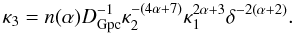 Mathematical equation: \begin{equation} \kappa_3=n(\alpha)D_{\rm Gpc}^{-1} \kappa_2^{-(4\alpha+7)} \kappa_1^{2\alpha+3} \delta^{-2(\alpha+2)} . \end{equation}