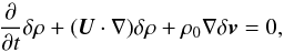 Mathematical equation: \begin{equation} \frac{\partial}{\partial t}\delta \rho + (\vec{U} \cdot \nabla)\delta \rho + \rho_0 \nabla \delta \vec{v} = 0, \label{eq:cont} \end{equation}