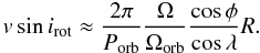 Mathematical equation: \begin{equation} \label{eq:tidal} v \sin i_{\rm rot} \approx {2\pi\over P_{\rm orb}} {\Omega\over \Omega_{\rm orb}} {\cos\phi\over \cos\lambda} R. \end{equation}