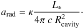 Mathematical equation: \begin{equation} \label{eq:RadiativeAcceleration} a_\mathrm{rad} = \kappa \frac{L_*}{4\pi~c~R_\mathrm{cavity}^2}\cdot \end{equation}