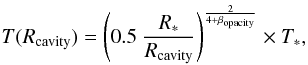 Mathematical equation: \begin{equation} \label{eq:Spitzer} T(R_\mathrm{cavity}) = \left(0.5 ~ \frac{R_*}{R_\mathrm{cavity}}\right)^{\frac{2}{4+\beta_\mathrm{opacity}}} \times T_*, \end{equation}