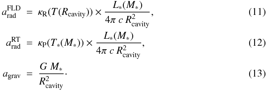 Mathematical equation: \begin{eqnarray} \label{eq:Acceleration-FLD} a_\mathrm{rad}^\mathrm{FLD} &=& \kappa_\mathrm{R}(T(R_\mathrm{cavity})) \times \frac{L_*(M_*)}{4\pi~c~R_\mathrm{cavity}^2}, \\ \label{eq:Acceleration-RT} a_\mathrm{rad}^\mathrm{RT} &=& \kappa_\mathrm{P}(T_*(M_*)) \times \frac{L_*(M_*)}{4\pi~c~R_\mathrm{cavity}^2}, \\ \label{eq:Acceleration-Gravity} a_\mathrm{grav} &=& \frac{G~M_*}{R_\mathrm{cavity}^2}\cdot \end{eqnarray}
