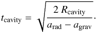 Mathematical equation: \begin{equation} t_\mathrm{cavity} = \sqrt{\frac{2~R_\mathrm{cavity}}{a_\mathrm{rad} - a_\mathrm{grav}}}\cdot \end{equation}