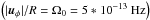 Mathematical equation: \hbox{$\left(|\vec{u}_\phi| / R = \Omega_0 = 5*10^{-13} \mbox{ Hz}\right)$}