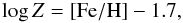 Mathematical equation: \begin{equation} {\log Z } = {\rm [Fe/H]} - 1.7, \label{metaliron} \end{equation}