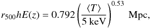 Mathematical equation: \begin{equation} r_{500}hE(z)=0.792\left(\frac{\langle T \rangle}{5\:\rm keV}\right)^{0.53}\: \rm Mpc, \end{equation}