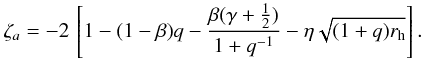 Mathematical equation: \begin{equation} \label{zetaa2} \zeta_{a} = -2 \, \left[ 1 - (1-\beta) q - \frac{\beta (\gamma+\frac{1}{2})}{1 + q^{-1}} - \eta \sqrt{(1+q)r_\mathrm{h}} \right]. \end{equation}