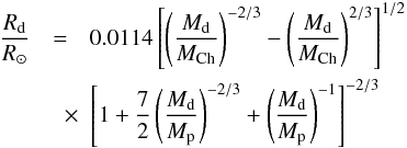 Mathematical equation: \begin{eqnarray} \label{rwd} \frac{R_\mathrm{d}}{R_{\odot}} &=& 0.0114 \left[ \left(\frac{M_\mathrm{d}}{M_\mathrm{Ch}}\right)^{-2/3} - \left(\frac{M_\mathrm{d}}{M_\mathrm{Ch}}\right)^{2/3} \right]^{1/2} \nonumber \\ &\quad \times& \left[ 1 + \frac{7}{2} \left(\frac{M_\mathrm{d}}{M_\mathrm{p}}\right)^{-2/3} + \left(\frac{M_\mathrm{d}}{M_\mathrm{p}}\right)^{-1} \right]^{-2/3} \end{eqnarray}