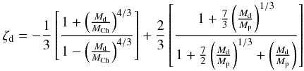 Mathematical equation: \begin{equation} \label{zetawd} \zeta_\mathrm{d} = -\frac{1}{3} \left[ \frac{1 + \left(\frac{M_\mathrm{d}}{M_\mathrm{Ch}}\right)^{4/3}}{1 - \left(\frac{M_\mathrm{d}}{M_\mathrm{Ch}}\right)^{4/3}} \right] + \frac{2}{3} \left[ \frac{ 1+ \frac{7}{3} \left(\frac{M_\mathrm{d}}{M_\mathrm{p}}\right)^{1/3}}{1 + \frac{7}{2}\left(\frac{M_\mathrm{d}}{M_\mathrm{p}}\right)^{1/3} + \left(\frac{M_\mathrm{d}}{M_\mathrm{p}}\right)} \right] \end{equation}