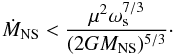 Mathematical equation: \begin{equation} \label{mdotprop} \dot{M}_\mathrm{NS} < \frac{\mu^{2} \omega_\mathrm{s}^{7/3}}{(2GM_\mathrm{NS})^{5/3}}\cdot \end{equation}