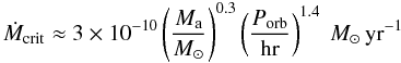 Mathematical equation: \begin{equation} \label{mdotdim} \dot{M}_\mathrm{crit} \approx 3 \times 10^{-10} \left( \frac{M_\mathrm{a}}{M_{\odot}} \right)^{0.3} \left( \frac{P_\mathrm{orb}}{\mbox{hr}} \right)^{1.4}~M_{\odot}\,\mbox{yr}^{-1} \end{equation}