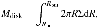 Mathematical equation: \begin{equation} \label{diskmass} M_\mathrm{disk} = \int_{R_\mathrm{in}}^{R_\mathrm{out}} 2\pi R \Sigma \mbox{d}R, \end{equation}