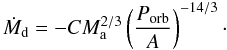 Mathematical equation: \appendix \setcounter{section}{2} \begin{equation} \label{mt_p} \dot{M}_\mathrm{d} = -C M_\mathrm{a}^{2/3} \left( \frac{P_\mathrm{orb}}{A} \right)^{-14/3}\cdot \end{equation}
